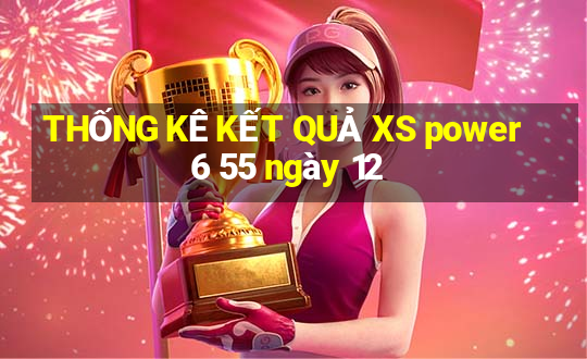 THỐNG KÊ KẾT QUẢ XS power 6 55 ngày 12