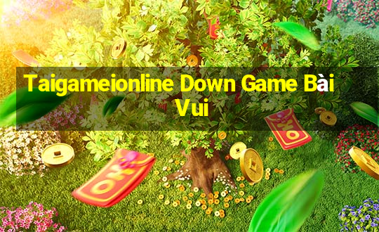 Taigameionline Down Game Bài Vui