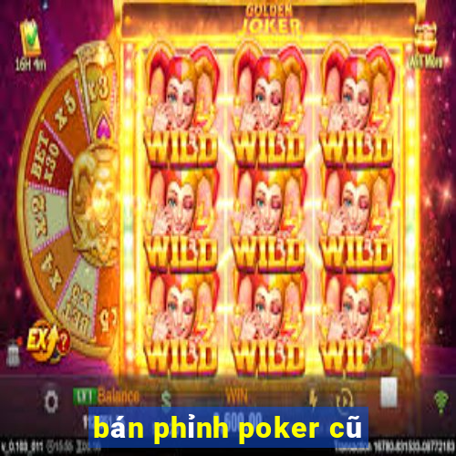 bán phỉnh poker cũ