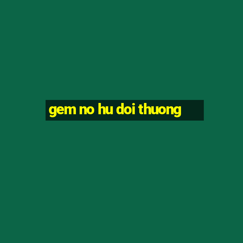 gem no hu doi thuong