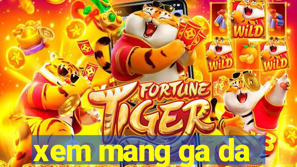 xem mang ga da