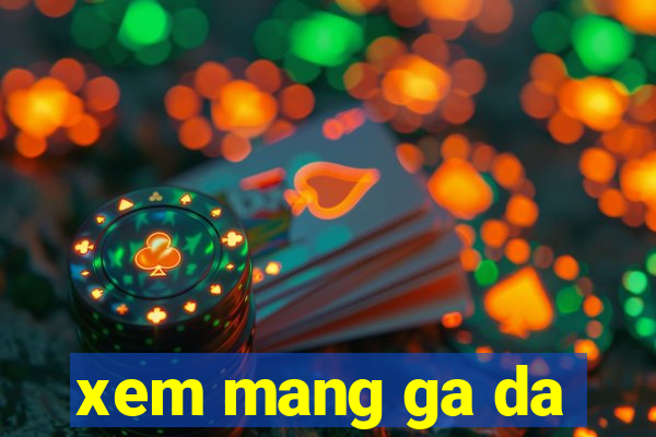 xem mang ga da