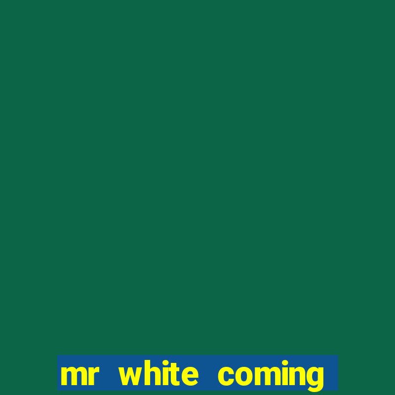 mr white coming for you