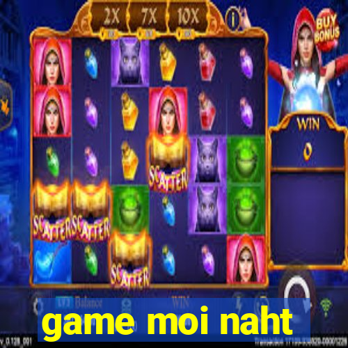 game moi naht