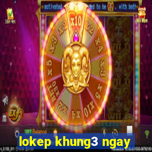 lokep khung3 ngay