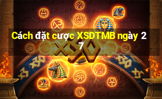 Cách đặt cược XSDTMB ngày 27