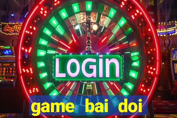 game bai doi thuong nhat loc