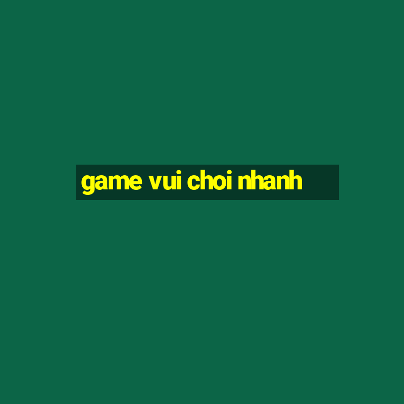 game vui choi nhanh