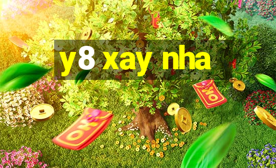 y8 xay nha