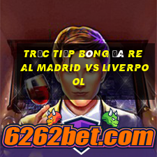 trực tiếp bóng đá real madrid vs liverpool