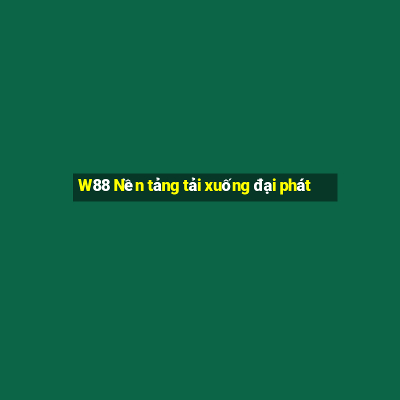 W88 Nền tảng tải xuống đại phát