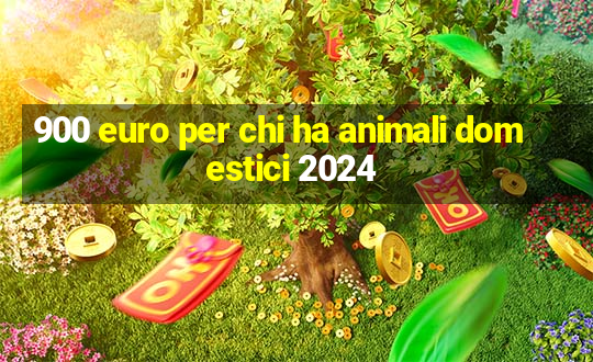 900 euro per chi ha animali domestici 2024