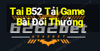 Tai B52 Tải Game Bài Đổi Thưởng