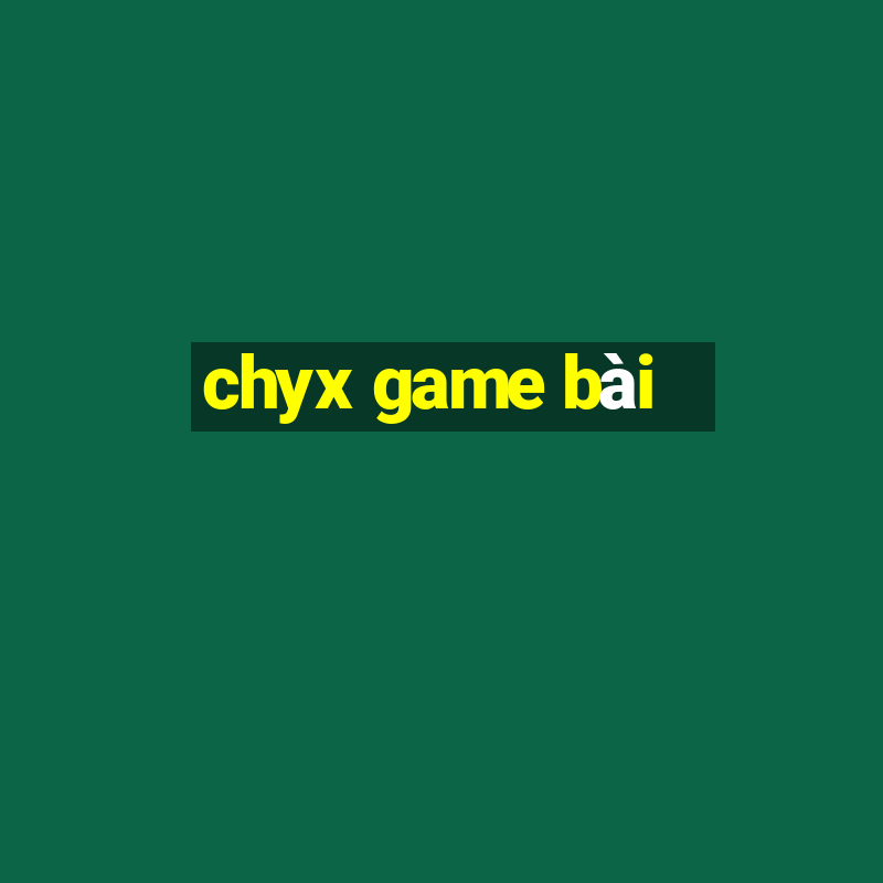 chyx game bài