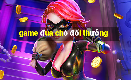 game đua chó đổi thưởng