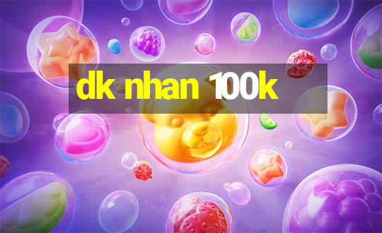 dk nhan 100k