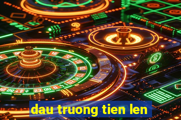 dau truong tien len