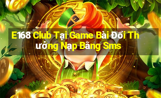 E168 Club Tại Game Bài Đổi Thưởng Nạp Bằng Sms