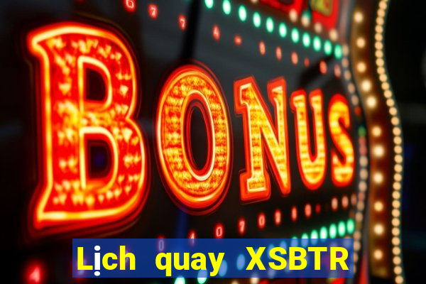 Lịch quay XSBTR ngày 15