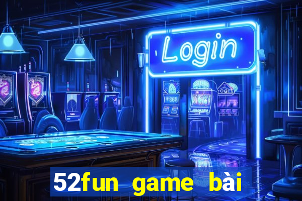 52fun game bài đổi thưởng chơi có hại không