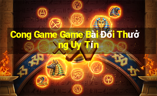 Cong Game Game Bài Đổi Thưởng Uy Tín