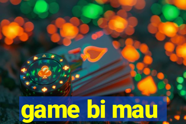 game bi mau