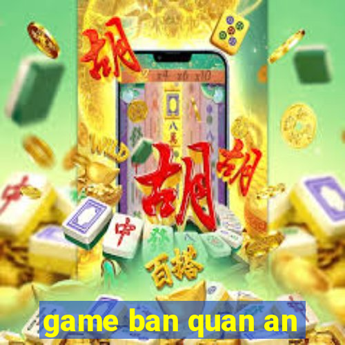 game ban quan an