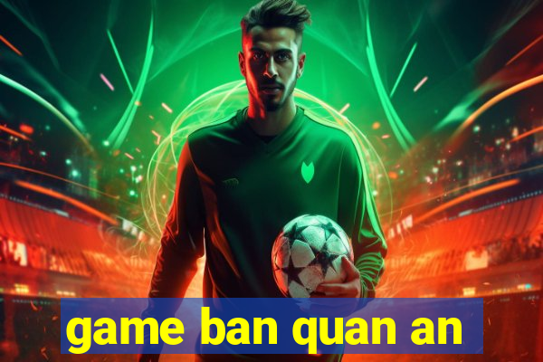 game ban quan an