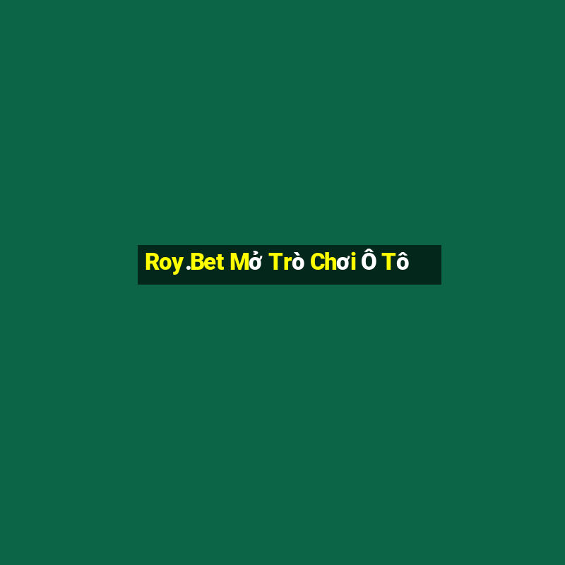 Roy.Bet Mở Trò Chơi Ô Tô