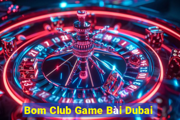 Bom Club Game Bài Dubai