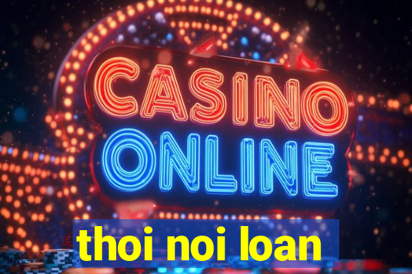 thoi noi loan