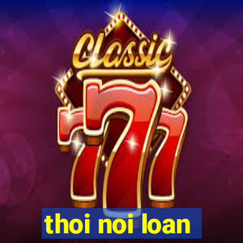 thoi noi loan