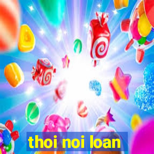 thoi noi loan