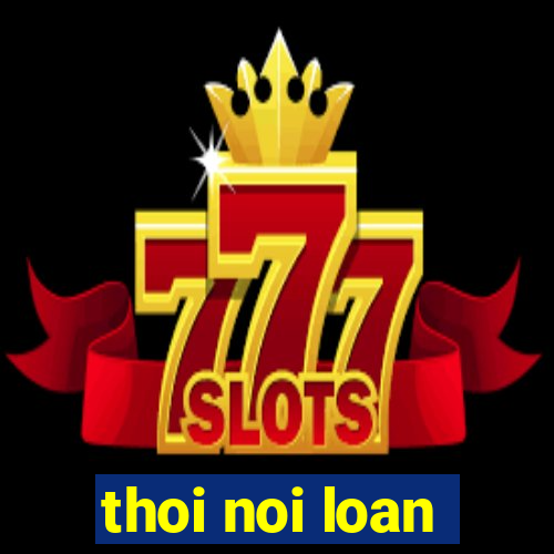 thoi noi loan