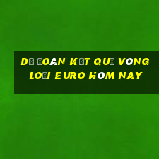 dự đoán kết quả vòng loại euro hôm nay