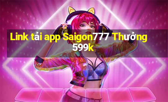 Link tải app Saigon777 Thưởng 599k