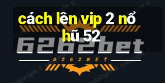 cách lên vip 2 nổ hũ 52