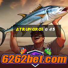 atrungroi 6 45