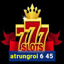 atrungroi 6 45