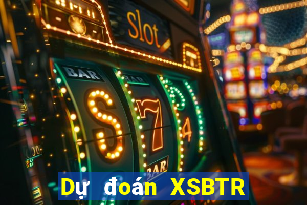 Dự đoán XSBTR ngày 2