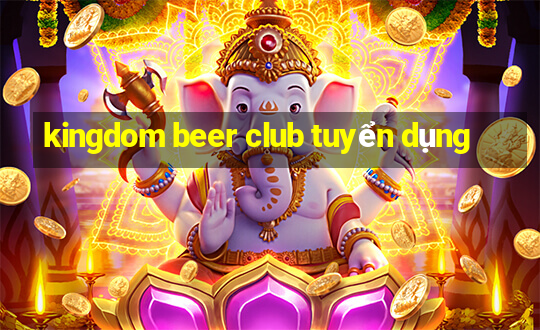 kingdom beer club tuyển dụng