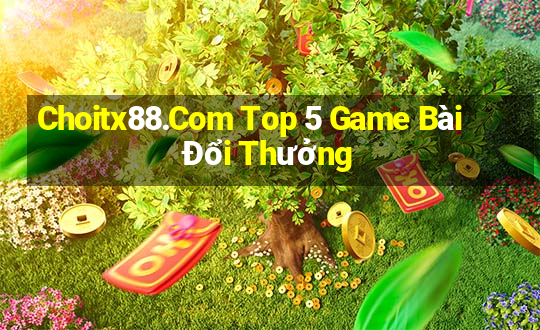 Choitx88.Com Top 5 Game Bài Đổi Thưởng