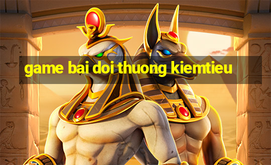 game bai doi thuong kiemtieu