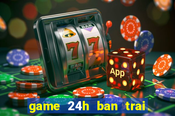 game 24h ban trai cua toi