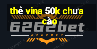 thẻ vina 50k chưa cào