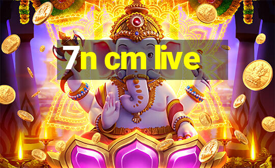 7n cm live