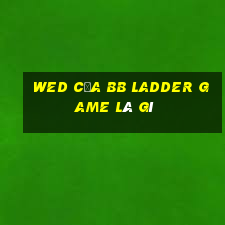 wed của bb Ladder Game là gì