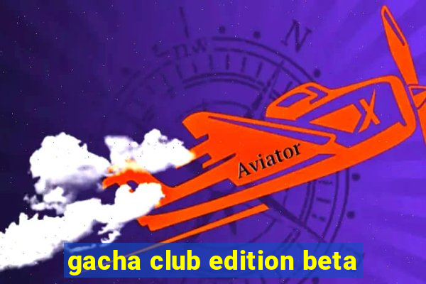 gacha club edition beta