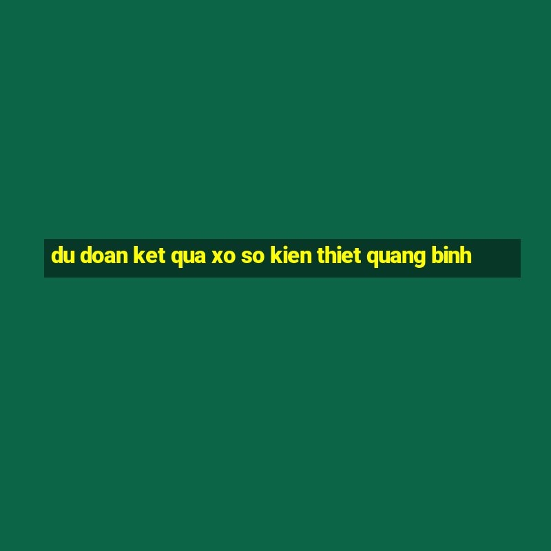 du doan ket qua xo so kien thiet quang binh