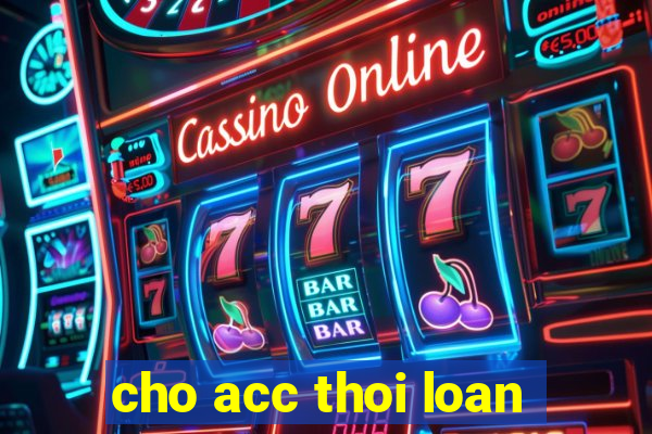 cho acc thoi loan